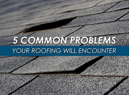 5 Common Problems Your Roofing Will Encounter